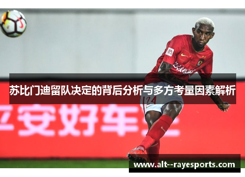 苏比门迪留队决定的背后分析与多方考量因素解析