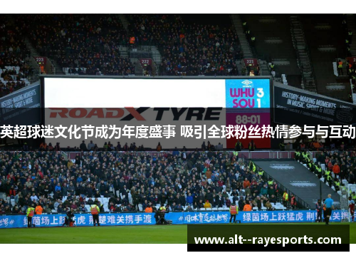 英超球迷文化节成为年度盛事 吸引全球粉丝热情参与与互动 英超球迷文化节成为年度盛事 吸引全球粉丝热情参与与互动