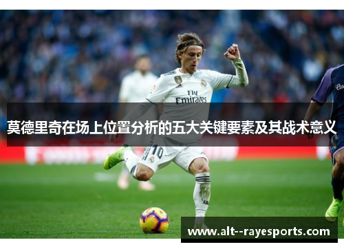 莫德里奇在场上位置分析的五大关键要素及其战术意义