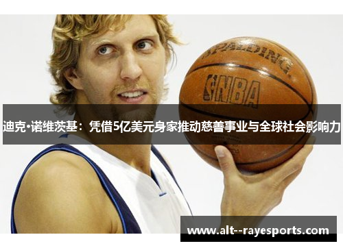 迪克·诺维茨基：凭借5亿美元身家推动慈善事业与全球社会影响力