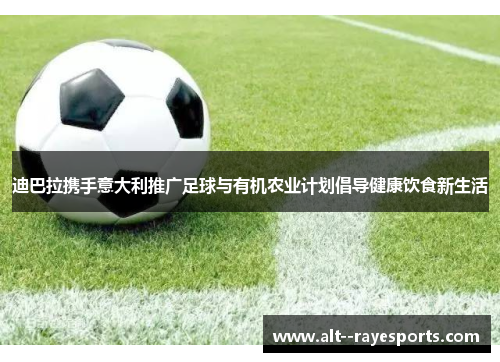 迪巴拉携手意大利推广足球与有机农业计划倡导健康饮食新生活