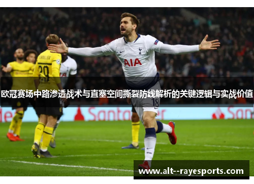 欧冠赛场中路渗透战术与直塞空间撕裂防线解析的关键逻辑与实战价值