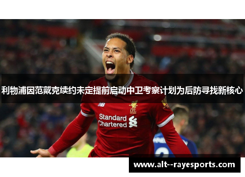 利物浦因范戴克续约未定提前启动中卫考察计划为后防寻找新核心