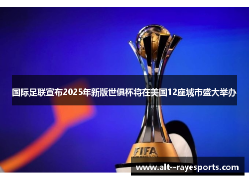 国际足联宣布2025年新版世俱杯将在美国12座城市盛大举办 国际足联宣布2025年新版世俱杯将在美国12座城市盛大举办