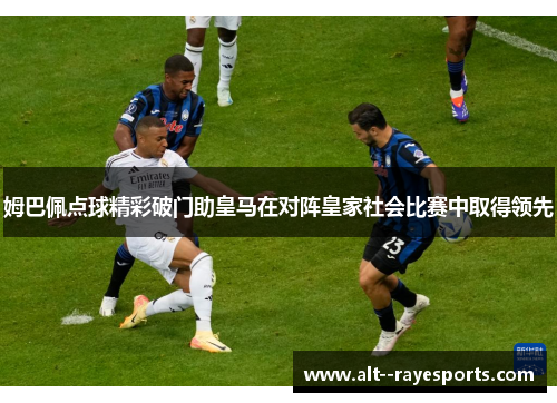 姆巴佩点球精彩破门助皇马在对阵皇家社会比赛中取得领先 姆巴佩点球精彩破门助皇马在对阵皇家社会比赛中取得领先