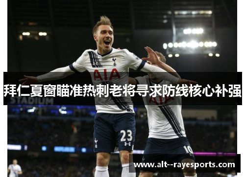 拜仁夏窗瞄准热刺老将寻求防线核心补强