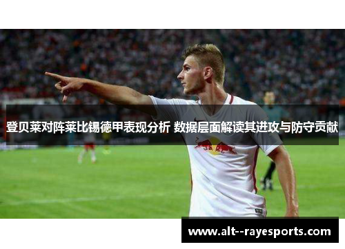 登贝莱对阵莱比锡德甲表现分析 数据层面解读其进攻与防守贡献 登贝莱对阵莱比锡德甲表现分析 数据层面解读其进攻与防守贡献