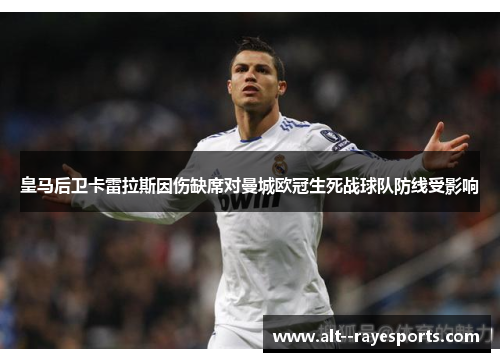皇马后卫卡雷拉斯因伤缺席对曼城欧冠生死战球队防线受影响