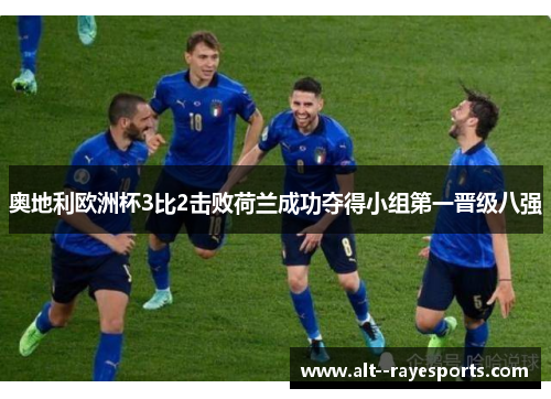 奥地利欧洲杯3比2击败荷兰成功夺得小组第一晋级八强 奥地利欧洲杯3比2击败荷兰成功夺得小组第一晋级八强
