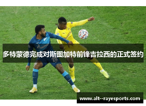 多特蒙德完成对斯图加特前锋吉拉西的正式签约 多特蒙德完成对斯图加特前锋吉拉西的正式签约