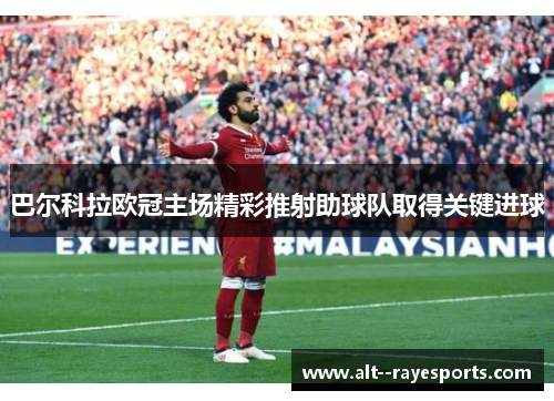 巴尔科拉欧冠主场精彩推射助球队取得关键进球
