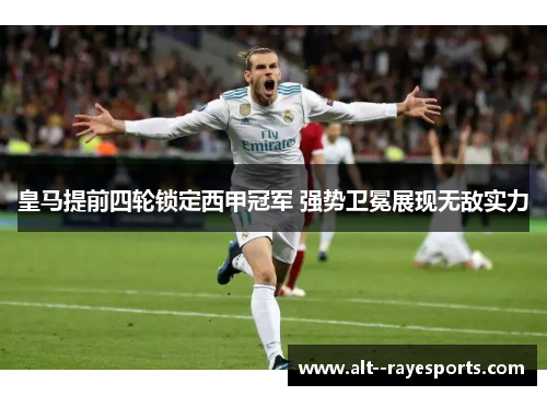 皇马提前四轮锁定西甲冠军 强势卫冕展现无敌实力 皇马提前四轮锁定西甲冠军 强势卫冕展现无敌实力