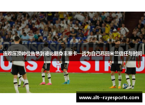 连败压顶帅位告急到德比翻身丰塞卡一战为自己赢回米兰信任与时间