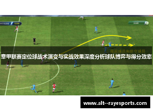 意甲联赛定位球战术演变与实战效果深度分析球队博弈与得分效率 意甲联赛定位球战术演变与实战效果深度分析球队博弈与得分效率
