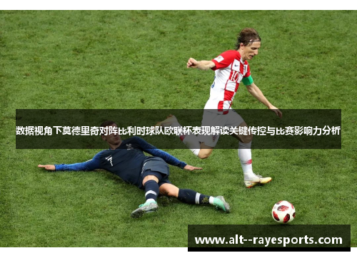 数据视角下莫德里奇对阵比利时球队欧联杯表现解读关键传控与比赛影响力分析