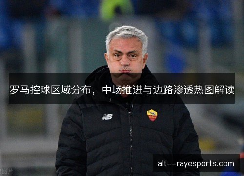 罗马控球区域分布，中场推进与边路渗透热图解读